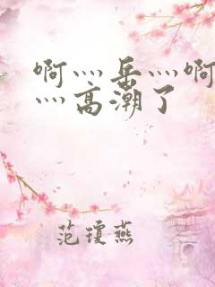 啊灬岳灬啊灬快灬高潮了