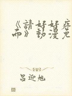 《请好好疼爱里面》动漫免费观看全集