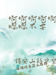 啊啊啊啊啊嗯嗯嗯嗯不要