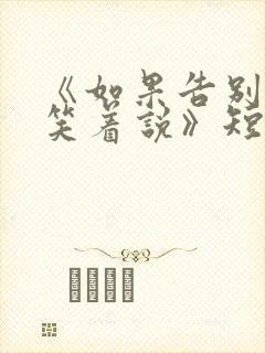《如果告别不能笑着说》短剧