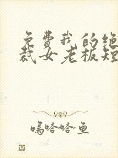 免费我的绝美总裁女老板短剧