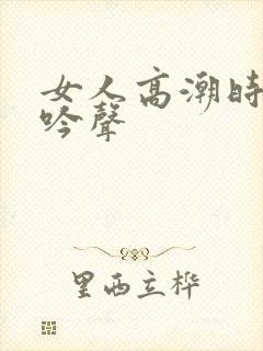 女人高潮时的呻吟声