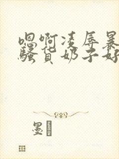 嗯啊凌辱暴露小骚货奶子好白好紧嗯啊