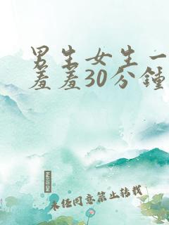 男生女生一起羞羞羞30分钟视频