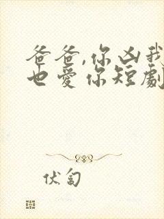 爸爸,你凶我我也爱你短剧热播