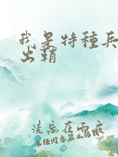 我是特种兵利刃出鞘
