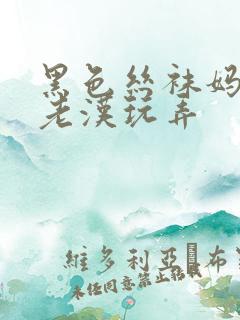 黑色丝袜妈妈被老汉玩弄