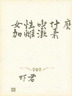 女性吃什么能增加雌激素