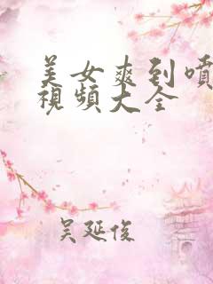 美女爽到喷水的视频大全