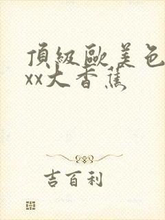 顶级欧美色妇xxx大香蕉