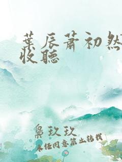 叶辰萧初然在线收听