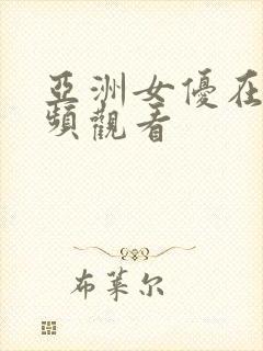 亚洲女优在线视频观看