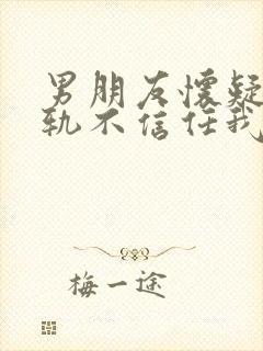男朋友怀疑我出轨不信任我