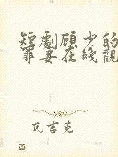 短剧顾少的隐婚罪妻在线观看