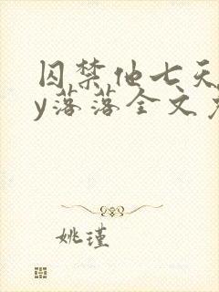 囚禁他七天后by落落全文免费阅读