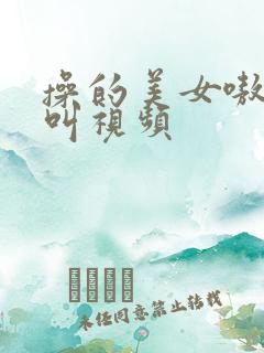 操的美女嗷嗷直叫视频