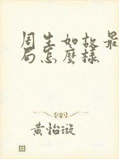 周生如故最后结局怎么样