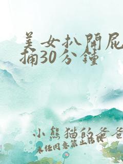 美女扒开屁股狂捅30分钟