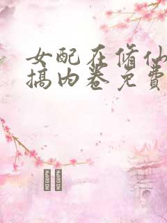女配在修仙文里搞内卷免费
