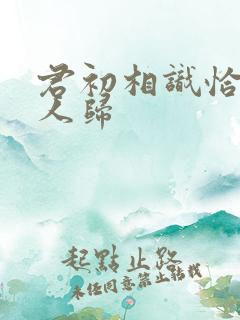 君初相识恰似故人归