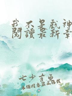 我不是戏神免费阅读最新章节