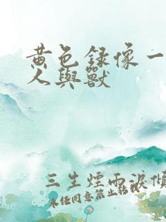 黄色录像一级片人与兽