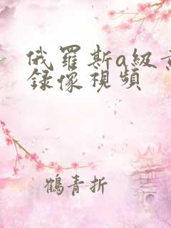 俄罗斯a级黄色录像视频