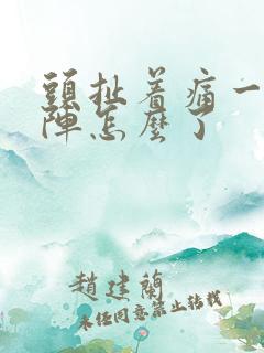 头扯着痛一阵一阵怎么了
