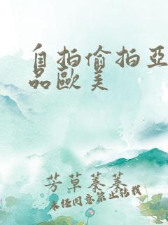 自拍偷拍亚洲精品欧美