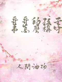 哥哥的孩子叫弟弟怎么称呼