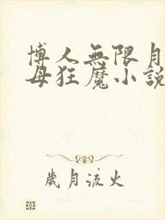 博人无限月读擒母狂魔小说免费阅读