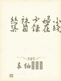 丝袜少妇小说全集目录在线观看