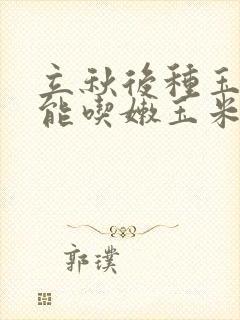 立秋后种玉米还能吃嫩玉米吗