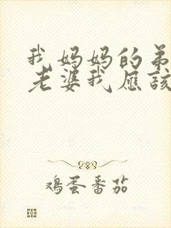 我妈妈的弟弟的老婆我应该怎么称呼