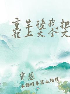 重生后我把夫君宠上天全文免费阅读 重生后我把夫君宠上天全文免费阅读