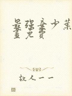 最强弃少叶默漫画免费