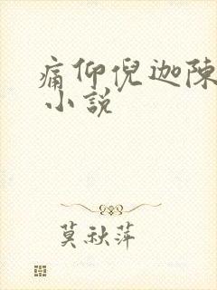 痛仰倪迦陈劲生 小说