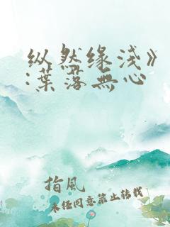 纵然缘浅》作者:叶落无心