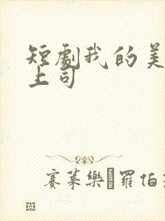 短剧我的美艳女上司