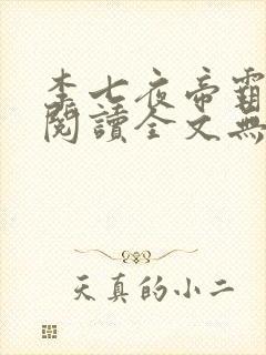 李七夜帝霸免费阅读全文无弹窗 李七夜帝霸免费阅读全文无弹窗