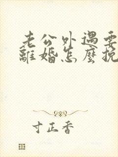 老公外遇要和我离婚怎么挽救