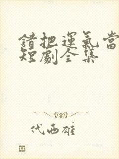 错把运气当本事短剧全集