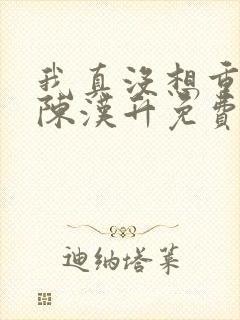 我真没想重生啊陈汉升免费阅读原文