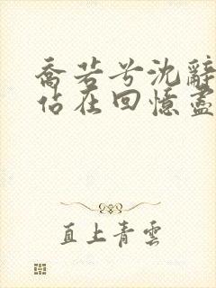 乔若兮沈辞安他站在回忆尽头小说阅读