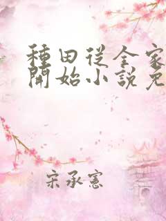种田从全家穿越开始小说免费讲述