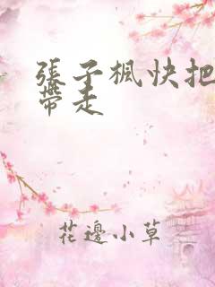 张子枫快把我哥带走