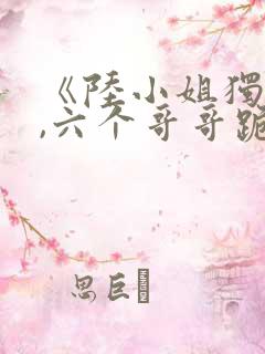 《陆小姐独美后,六个哥哥跪求原谅》
