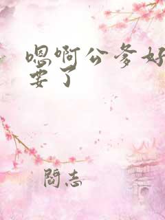 嗯啊公爹好棒不要了