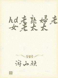hd老熟妇老熟女老太太