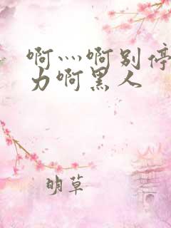 啊灬啊别停灬用力啊黑人